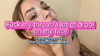 Fuck my throat. A lot of drool on my face !!