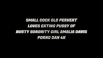 SMALL COCK OLD PERVERTLOVES EATING PUSSY OF BUSTY SORORITY GIRL AMALIA DAVIS - PORNO DAN 4K